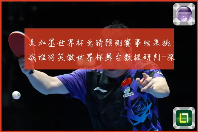美加墨世界杯竞猜预测赛事结果挑战谁将笑傲世界杯舞台数据研判-深度解析