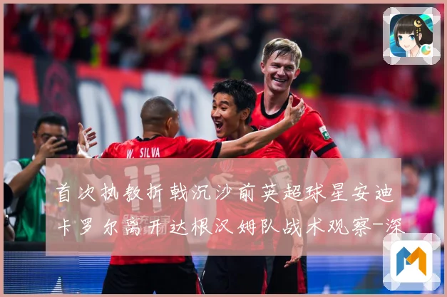 首次执教折戟沉沙前英超球星安迪卡罗尔离开达根汉姆队战术观察-深度解析