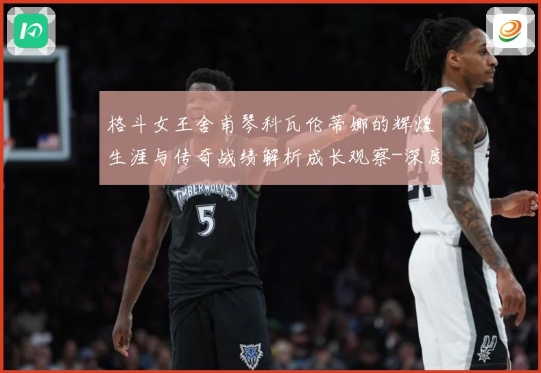 格斗女王舍甫琴科瓦伦蒂娜的辉煌生涯与传奇战绩解析成长观察-深度解析
