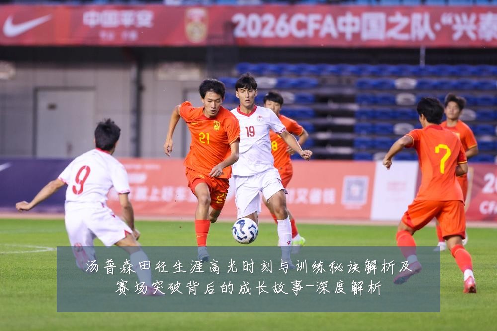 汤普森田径生涯高光时刻与训练秘诀解析及赛场突破背后的成长故事-深度解析
