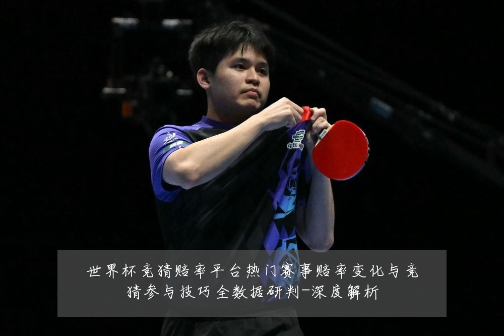 世界杯竞猜赔率平台热门赛事赔率变化与竞猜参与技巧全数据研判-深度解析