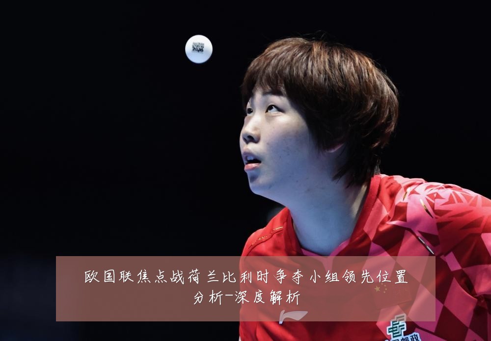 欧国联焦点战荷兰比利时争夺小组领先位置分析-深度解析