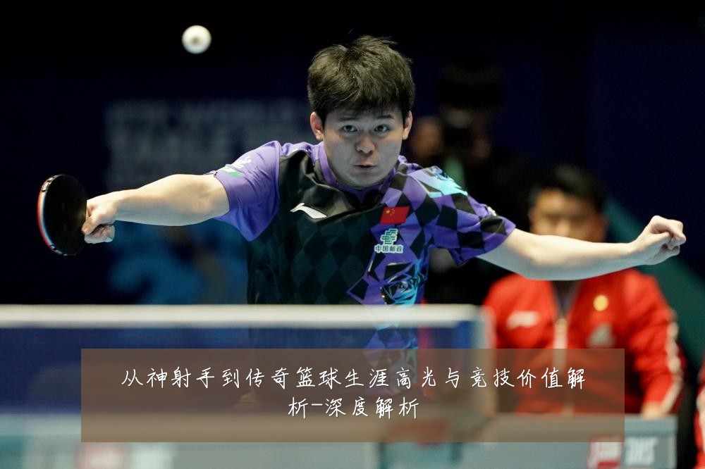 从神射手到传奇篮球生涯高光与竞技价值解析-深度解析
