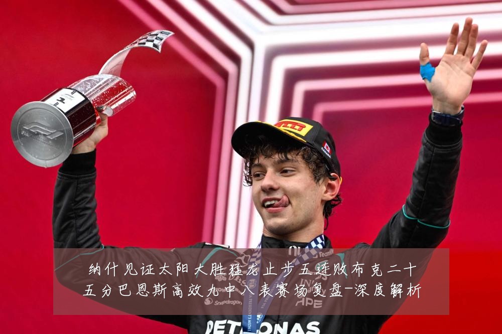 纳什见证太阳大胜猛龙止步五连败布克二十五分巴恩斯高效九中八表赛场复盘-深度解析