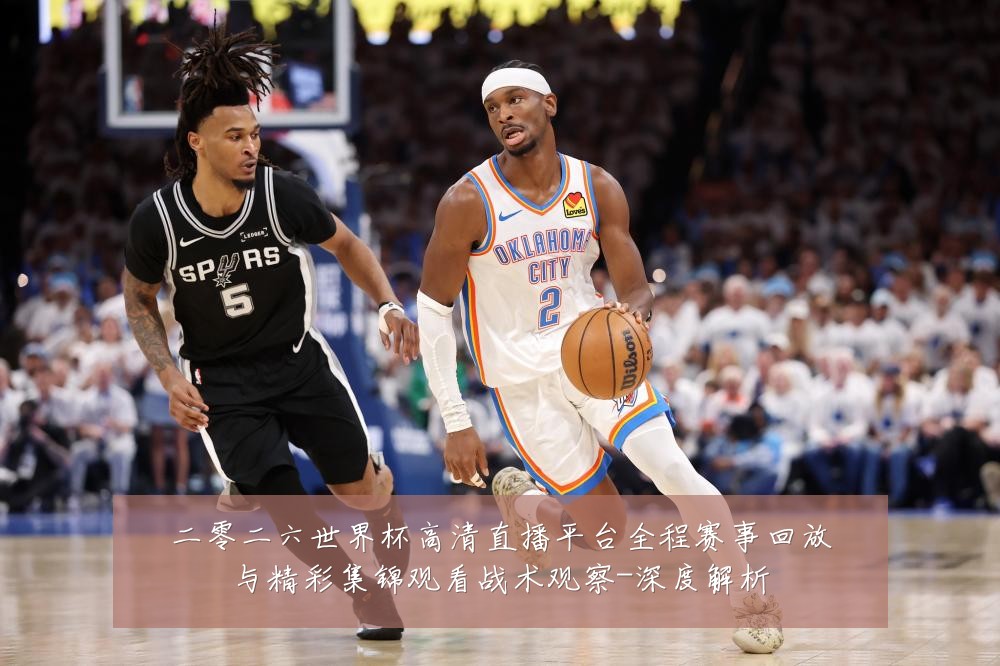 二零二六世界杯高清直播平台全程赛事回放与精彩集锦观看战术观察-深度解析