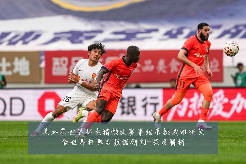 美加墨世界杯竞猜预测赛事结果挑战谁将笑傲世界杯舞台数据研判-深度解析