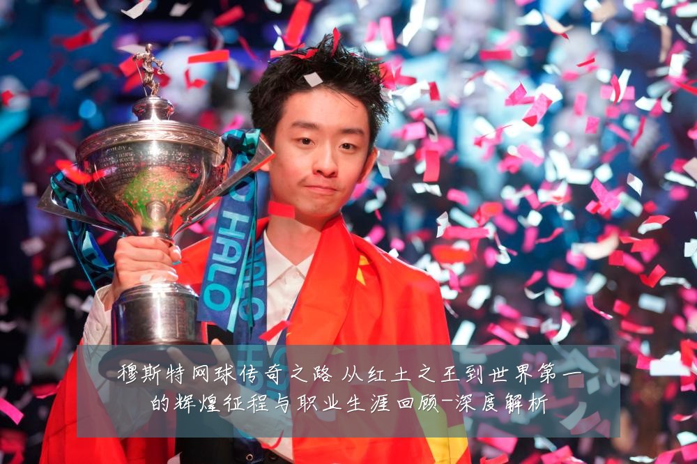 穆斯特网球传奇之路 从红土之王到世界第一的辉煌征程与职业生涯回顾-深度解析